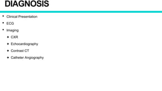 DIAGNOSIS
• Clinical Presentation
• ECG
• Imaging
✦ CXR
✦ Echocardiography
✦ Contrast CT
✦ Catheter Angiography
 
