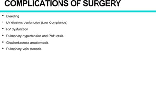 COMPLICATIONS OF SURGERY
• Bleeding
• LV diastolic dysfunction (Low Compliance)
• RV dysfunction
• Pulmonary hypertension and PAH crisis
• Gradient across anastomosis
• Pulmonary vein stenosis
 