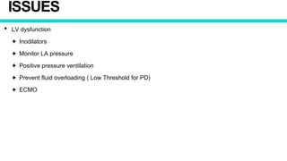 ISSUES
• LV dysfunction
✦ Inodilators
✦ Monitor LA pressure
✦ Positive pressure ventilation
✦ Prevent fluid overloading ( Low Threshold for PD)
✦ ECMO
 