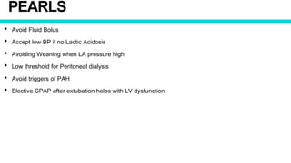 PEARLS
• Avoid Fluid Bolus
• Accept low BP if no Lactic Acidosis
• Avoiding Weaning when LA pressure high
• Low threshold for Peritoneal dialysis
• Avoid triggers of PAH
• Elective CPAP after extubation helps with LV dysfunction
 