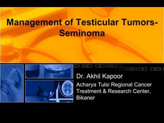 Management of Testicular Tumors-
Seminoma
Dr. Akhil Kapoor
Acharya Tulsi Regional Cancer
Treatment & Research Center,
Bikaner
 