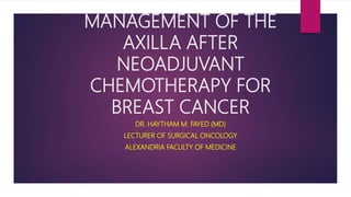 MANAGEMENT OF THE
AXILLA AFTER
NEOADJUVANT
CHEMOTHERAPY FOR
BREAST CANCER
DR. HAYTHAM M. FAYED (MD)
LECTURER OF SURGICAL ONCOLOGY
ALEXANDRIA FACULTY OF MEDICINE
 