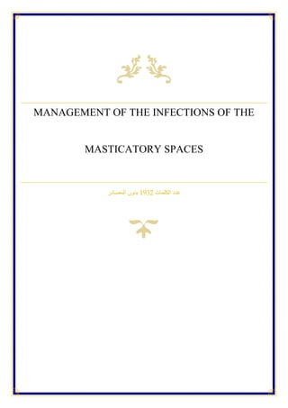 MANAGEMENT OF THE INFECTIONS OF THE
MASTICATORY SPACES
‫الكلمات‬ ‫عدد‬
1932
‫المصادر‬ ‫بدون‬
 