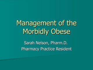 Management of the Morbidly Obese Sarah Nelson, Pharm.D.  Pharmacy Practice Resident 