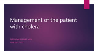 Management of the patient
with cholera
SAID MOALIM MBBS, MPH.
FEBRUARY 2020
 
