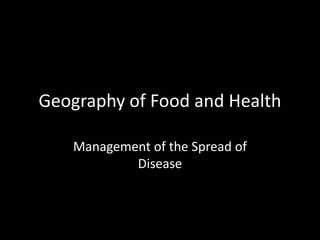Geography of Food and Health
Management of the Spread of
Disease
 