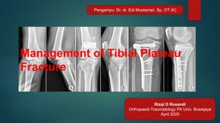 Rizqi D Rosandi
Orthopaedi-Traumatology FK Univ. Brawijaya
April 2020
Pengampu: Dr. dr. Edi Mustamsir, Sp. OT (K)
Management of Tibial Plateau
Fracture
 
