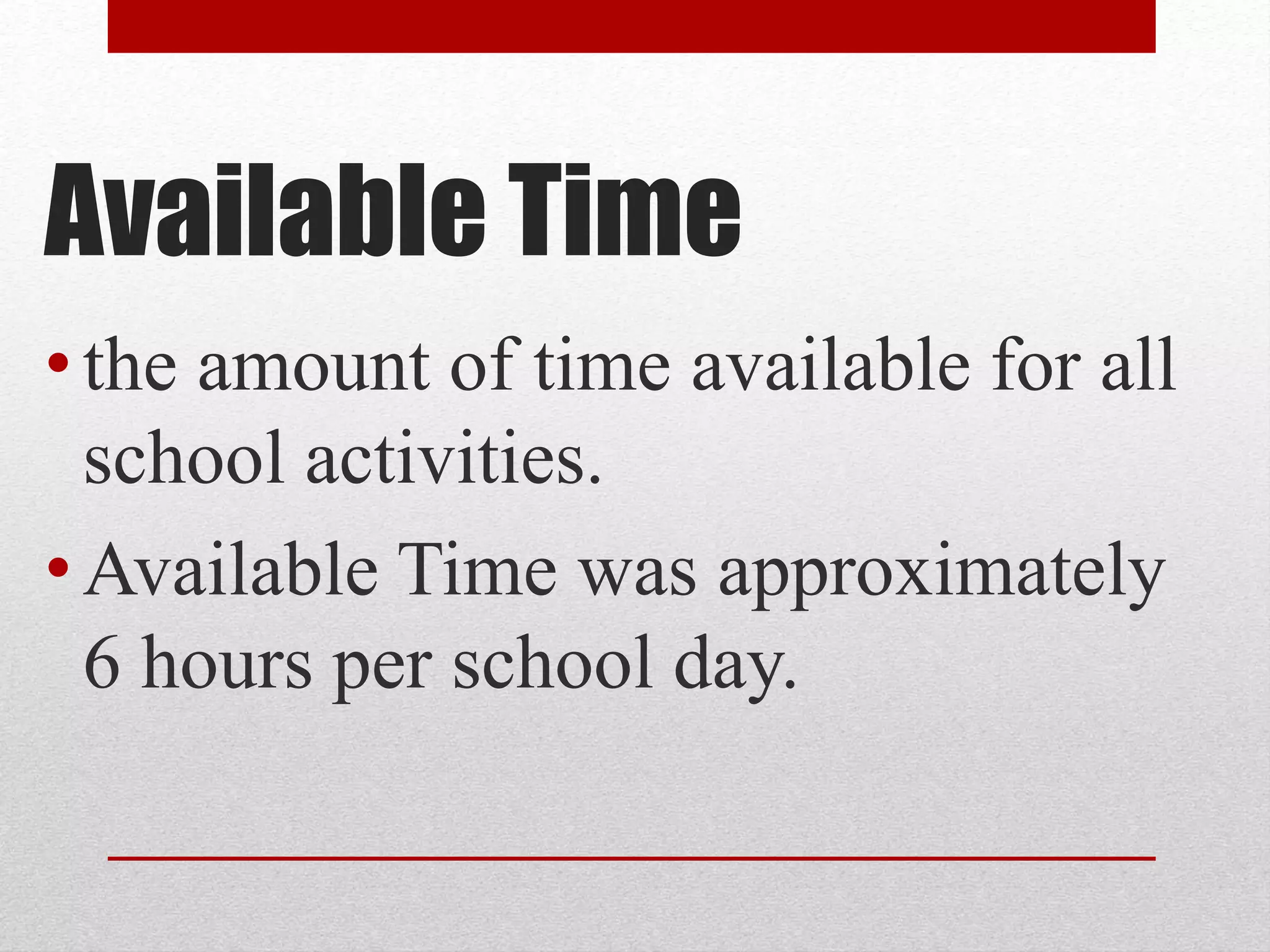 Available Time
•the amount of time available for all
school activities.
•Available Time was approximately
6 hours per school day.
 