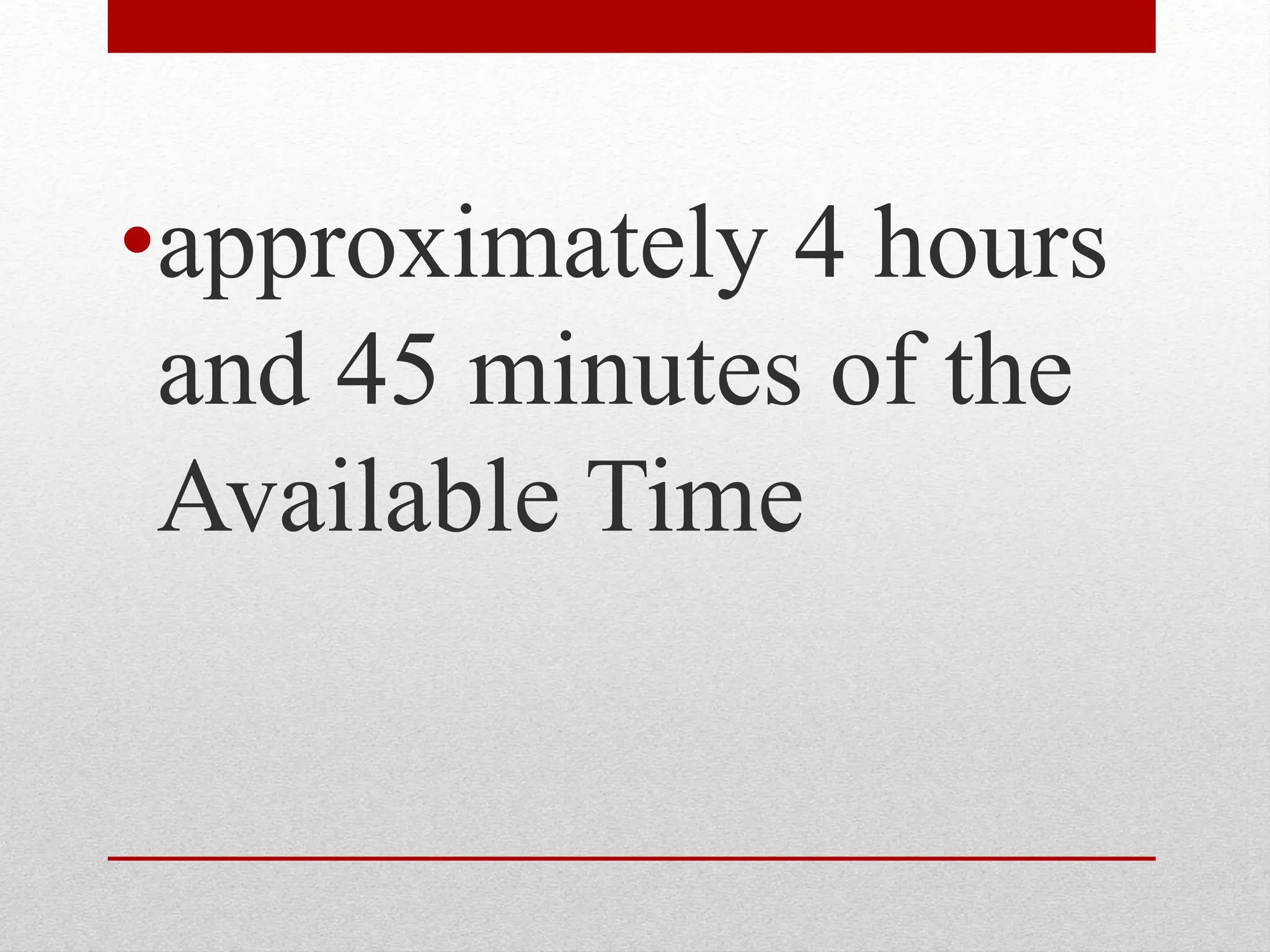 •approximately 4 hours
and 45 minutes of the
Available Time
 