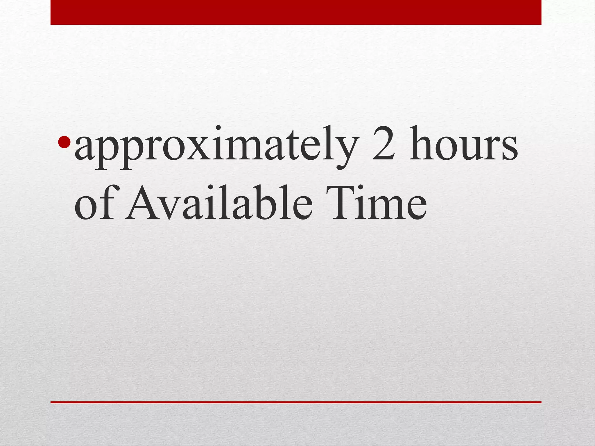 •approximately 2 hours
of Available Time
 