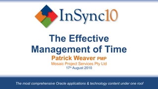 The Effective Management of Time Patrick Weaver  PMP Mosaic Project Services Pty Ltd 17 th  August 2010 The most comprehensive Oracle applications & technology content under one roof 