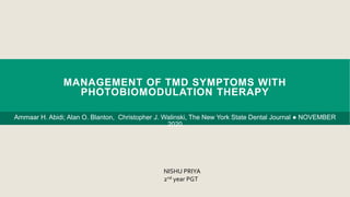 MANAGEMENT OF TMD SYMPTOMS WITH
PHOTOBIOMODULATION THERAPY
Ammaar H. Abidi; Alan O. Blanton, Christopher J. Walinski, The New York State Dental Journal ● NOVEMBER
2020
NISHU PRIYA
2nd year PGT
 