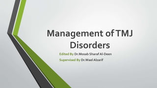 Management ofTMJ
Disorders
Edited By Dr.Mosab Sharaf Al-Deen
Supervised By Dr.Wael Alzarif
 