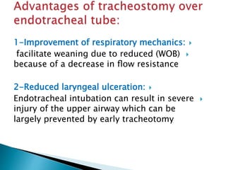 1-Improvement of respiratory mechanics:
facilitate weaning due to reduced (WOB)
because of a decrease in ﬂow resistance
2-Reduced laryngeal ulceration:
Endotracheal intubation can result in severe
injury of the upper airway which can be
largely prevented by early tracheotomy
 