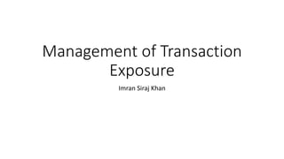 Management of Transaction
Exposure
Imran Siraj Khan
 