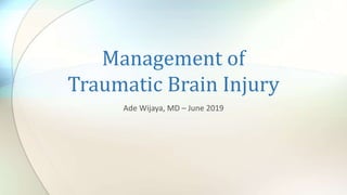 Management of
Traumatic Brain Injury
Ade Wijaya, MD – June 2019
 