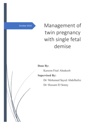 October 2019 Management of
twin pregnancy
with single fetal
demise
Done By:
Kareem Fisal Alnakeeb
Supervised By:
Dr/ Mohamed Sayed Abdelhafez
Dr/ Hossam El Sonny
 