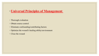 ◦Universal Principles of Management
◦ Thorough evaluation
◦ Obtain source control
◦ Eliminate confounding/contributing factors
◦ Optimize the wound’s healing ability/environment
◦ Close the wound
 
