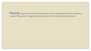 ◦Polarity: Negative first 3 sessions, then positive over the wound until it healed or a plateau is
reached. The protocol of negative polarity at wound site for a 3 day period was restarted.
 