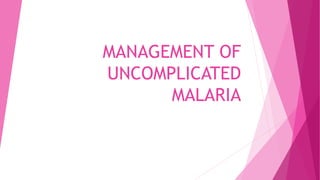 MANAGEMENT OF
UNCOMPLICATED
MALARIA
 