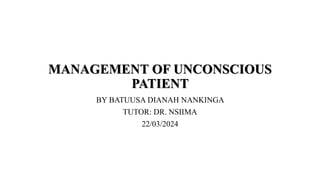 MANAGEMENT OF UNCONSCIOUS
PATIENT
BY BATUUSA DIANAH NANKINGA
TUTOR: DR. NSIIMA
22/03/2024
 