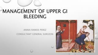 MANAGEMENT OF UPPER GI
BLEEDING
ANNIA RAMOS PEREZ
CONSULTANT GENERAL SURGEON
 