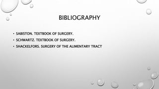 BIBLIOGRAPHY
• SABISTON. TEXTBOOK OF SURGERY.
• SCHWARTZ. TEXTBOOK OF SURGERY.
• SHACKELFORS. SURGERY OF THE ALIMENTARY TRACT
 