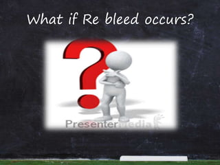 What if Re bleed occurs?
 