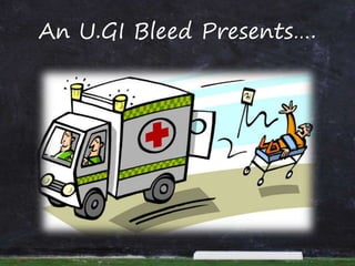 An U.GI Bleed Presents….
 