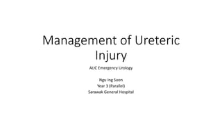 Management of Ureteric
Injury
AUC Emergency Urology
Ngu Ing Soon
Year 3 (Parallel)
Sarawak General Hospital
 