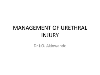MANAGEMENT OF URETHRAL
INJURY
Dr I.O. Akinwande
 