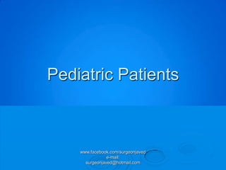Pediatric Patients



    www.facebook.com/surgeonjaved
                e-mail:
      surgeonjaved@hotmail.com
 