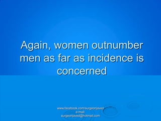 Again, women outnumber
men as far as incidence is
       concerned


       www.facebook.com/surgeonjaved
                   e-mail:
         surgeonjaved@hotmail.com
 