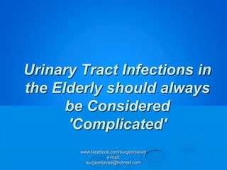 Urinary Tract Infections in
the Elderly should always
      be Considered
      'Complicated'
        www.facebook.com/surgeonjaved
                    e-mail:
          surgeonjaved@hotmail.com
 