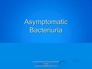 Asymptomatic
 Bacteriuria



  www.facebook.com/surgeonjaved
              e-mail:
    surgeonjaved@hotmail.com
 