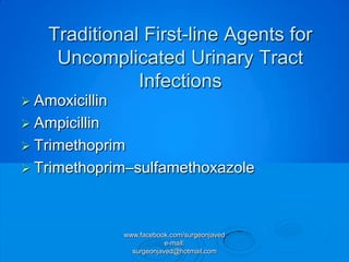 Traditional First-line Agents for
     Uncomplicated Urinary Tract
               Infections
 Amoxicillin
 Ampicillin
 Trimethoprim
 Trimethoprim–sulfamethoxazole




                www.facebook.com/surgeonjaved
                            e-mail:
                  surgeonjaved@hotmail.com
 