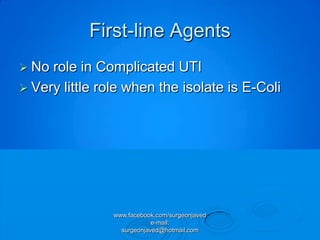 First-line Agents
 No role in Complicated UTI
 Very little role when the isolate is E-Coli




                www.facebook.com/surgeonjaved
                            e-mail:
                  surgeonjaved@hotmail.com
 