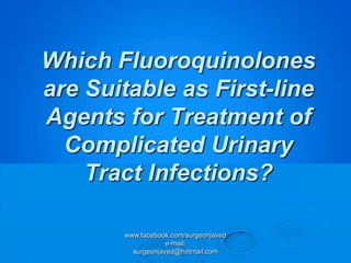 Which Fluoroquinolones
are Suitable as First-line
Agents for Treatment of
  Complicated Urinary
    Tract Infections?

       www.facebook.com/surgeonjaved
                   e-mail:
         surgeonjaved@hotmail.com
 