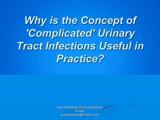 Why is the Concept of
  'Complicated' Urinary
Tract Infections Useful in
        Practice?



        www.facebook.com/surgeonjaved
                    e-mail:
          surgeonjaved@hotmail.com
 