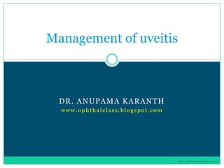 Management of uveitis



  DR. ANUPAMA KARANTH
  www.ophthalclass.blogspot.com




                                  www.ophthalclass.blogspot.com
 