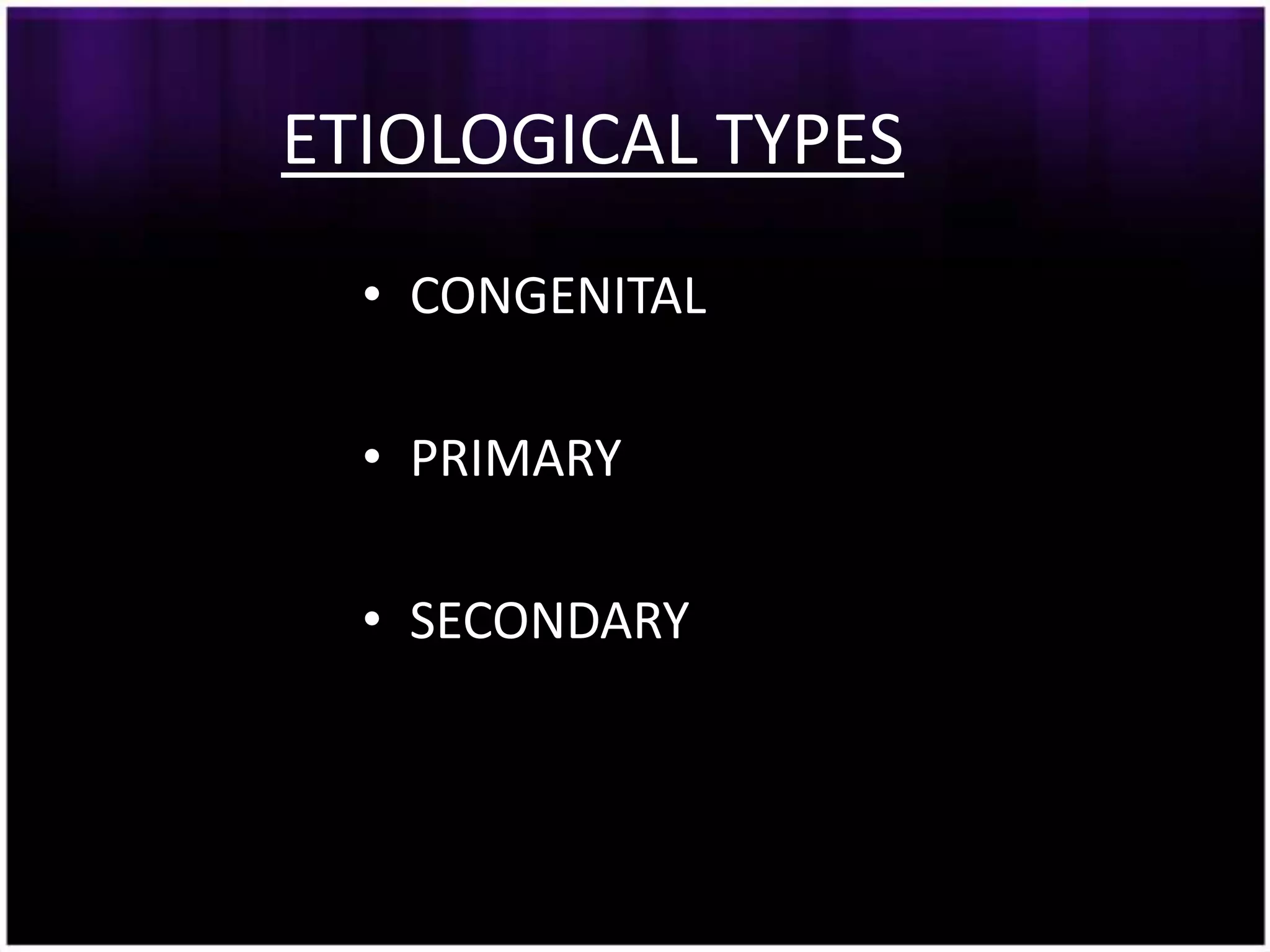 ETIOLOGICAL TYPES
  • CONGENITAL

  • PRIMARY

  • SECONDARY
 