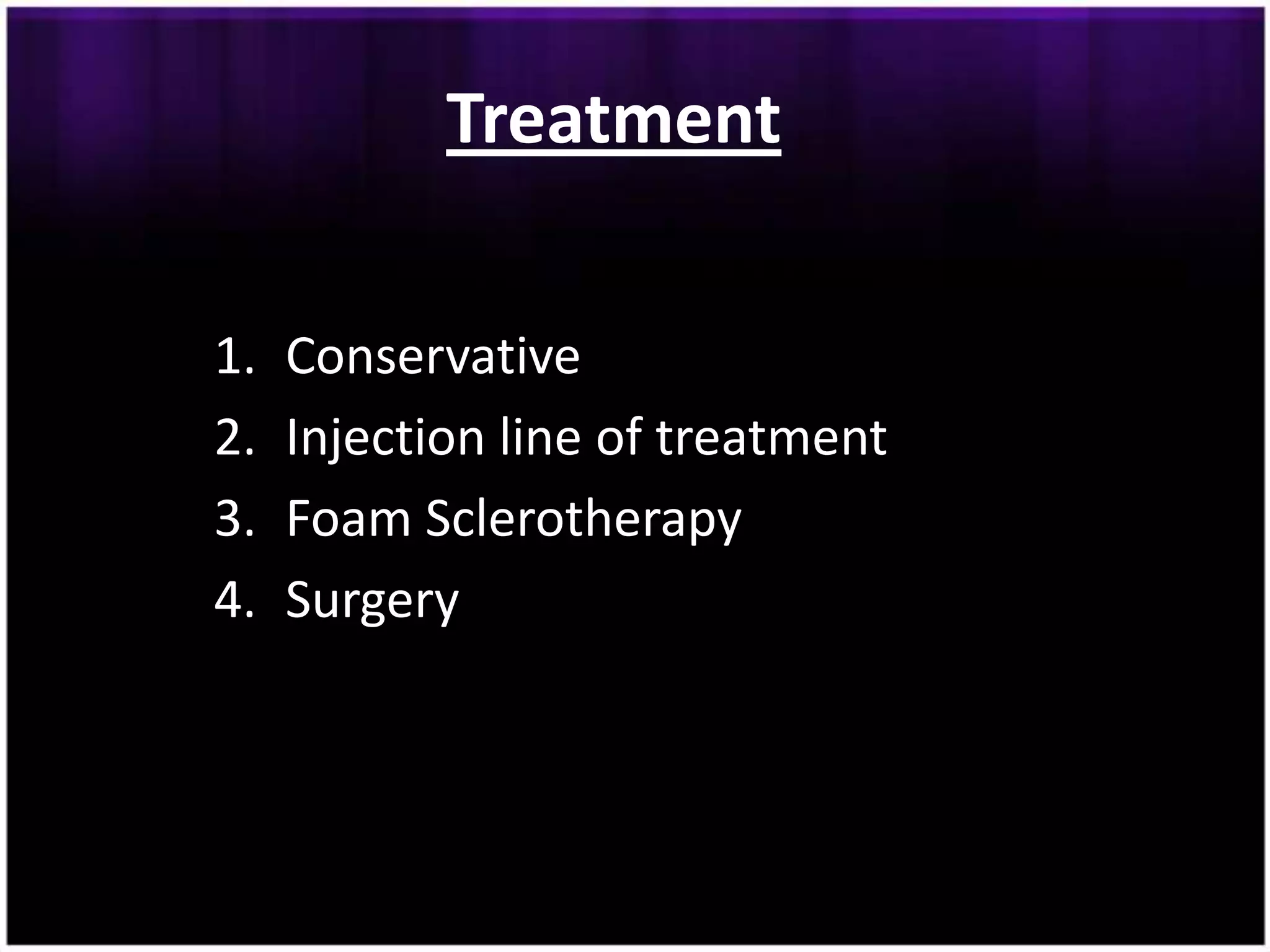 Treatment

1.   Conservative
2.   Injection line of treatment
3.   Foam Sclerotherapy
4.   Surgery
 