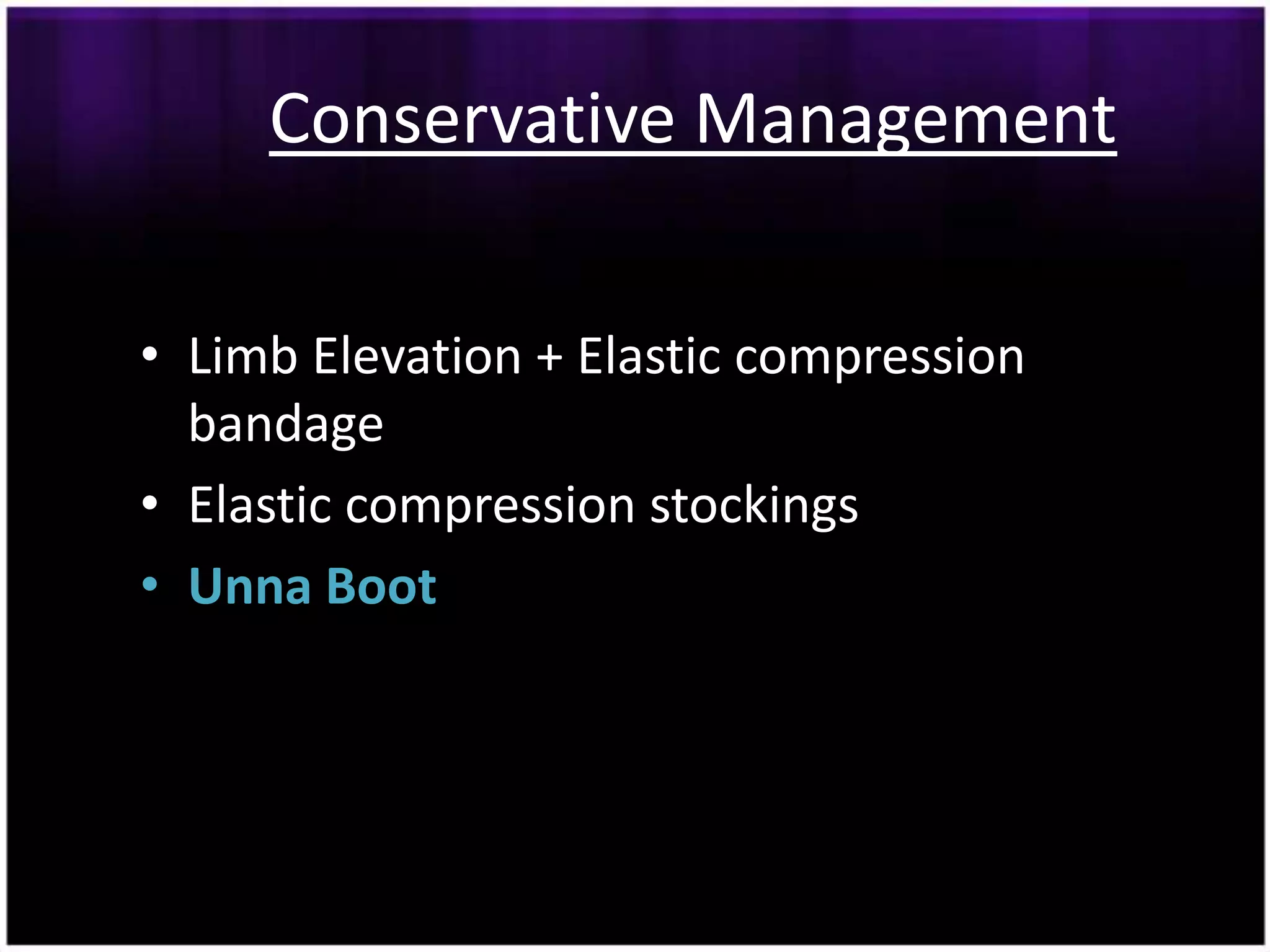 Conservative Management

• Limb Elevation + Elastic compression
  bandage
• Elastic compression stockings
• Unna Boot
 