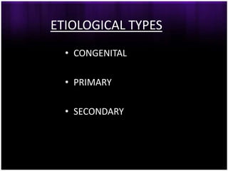 ETIOLOGICAL TYPES
  • CONGENITAL

  • PRIMARY

  • SECONDARY
 