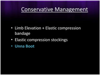 Conservative Management

• Limb Elevation + Elastic compression
  bandage
• Elastic compression stockings
• Unna Boot
 