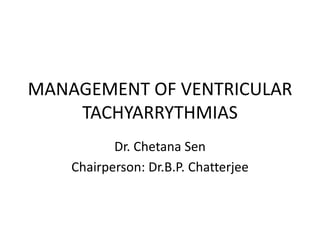 MANAGEMENT OF VENTRICULAR
TACHYARRYTHMIAS
Dr. Chetana Sen
Chairperson: Dr.B.P. Chatterjee
 