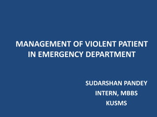 MANAGEMENT OF VIOLENT PATIENT
IN EMERGENCY DEPARTMENT
SUDARSHAN PANDEY
INTERN, MBBS
KUSMS
 