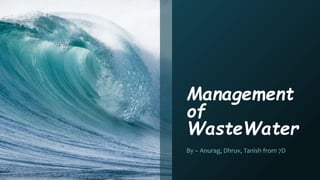 Management
of
WasteWater
By – Anurag, Dhruv, Tanish from 7D
 