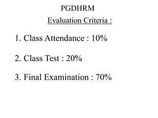 PGDHRM
Evaluation Criteria :
1. Class Attendance : 10%
2. Class Test : 20%
3. Final Examination : 70%
 