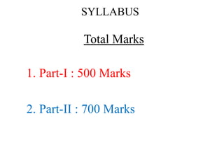 SYLLABUS
Total Marks
1. Part-I : 500 Marks
2. Part-II : 700 Marks
 